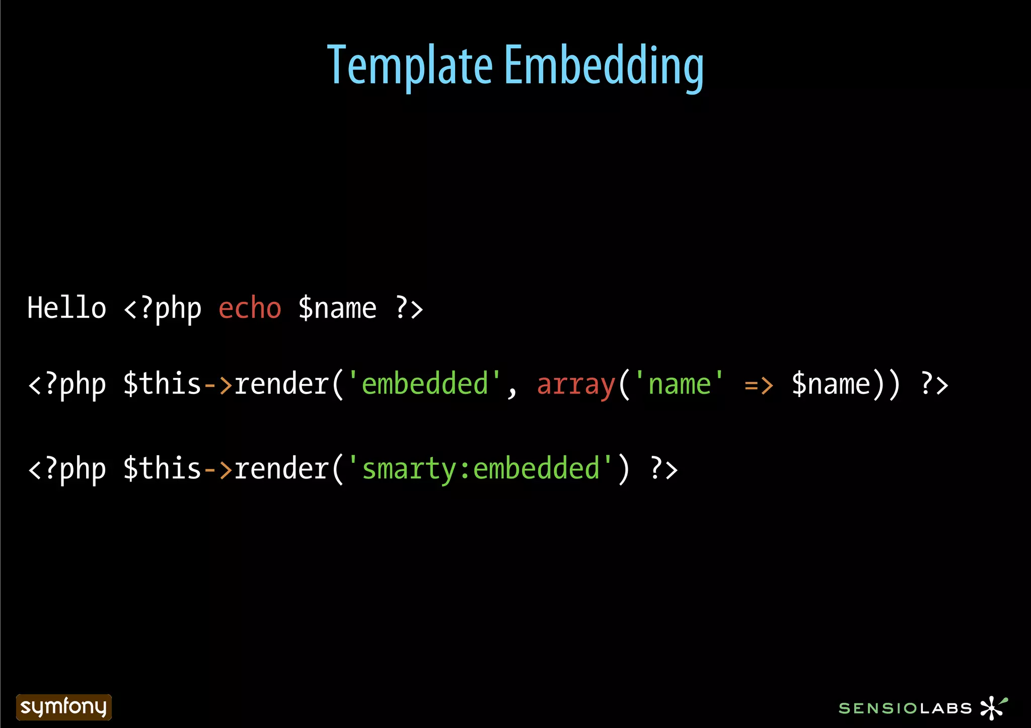 Template Embedding



Hello <?php echo $name ?>

<?php $this->render('embedded', array('name' => $name)) ?>

<?php $this->render('smarty:embedded') ?>
 
