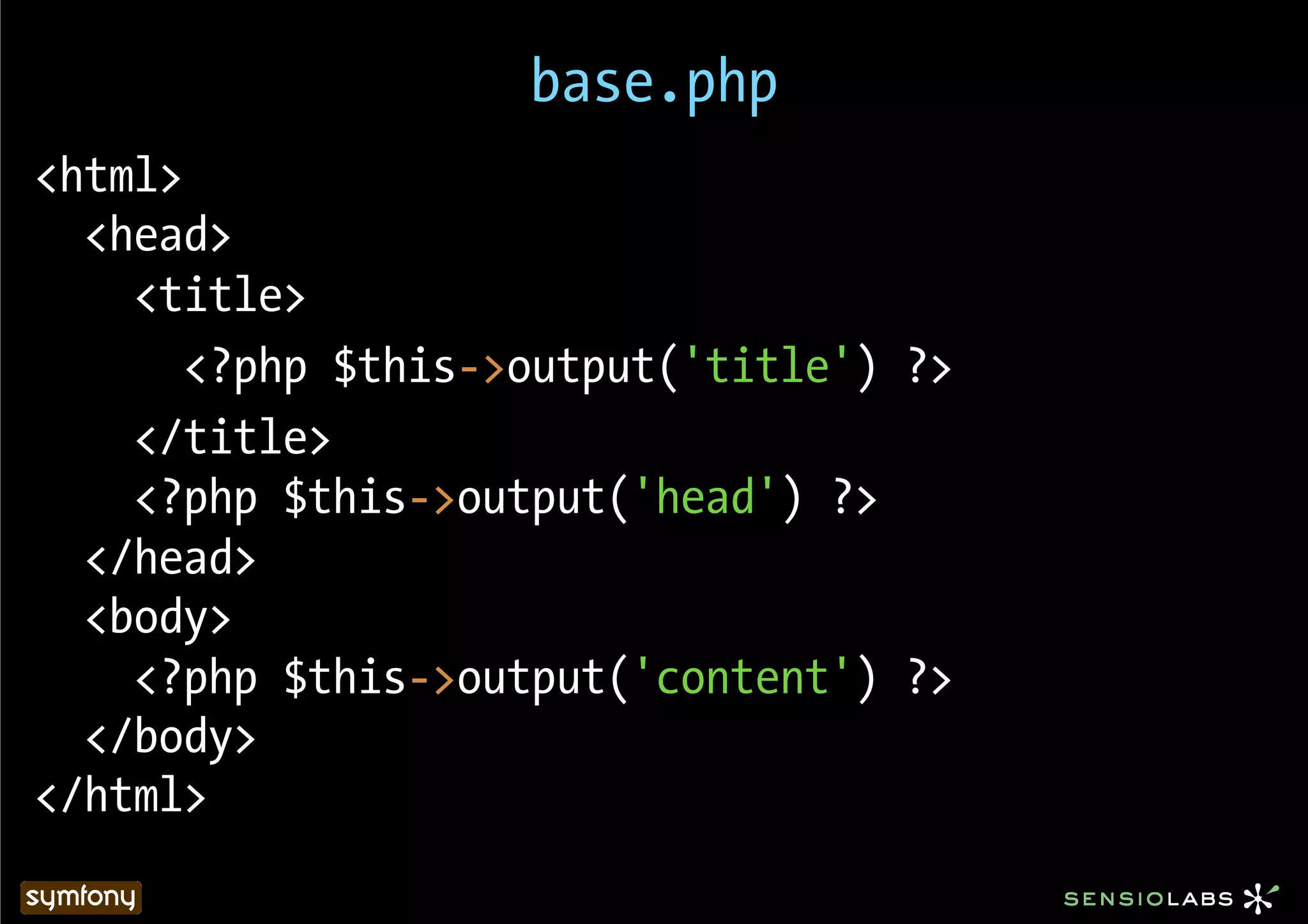 base.php
<html>
  <head>
    <title>
       <?php $this->output('title') ?>
    </title>
    <?php $this->output('head') ?>
  </head>
  <body>
    <?php $this->output('content') ?>
  </body>
</html>
 
