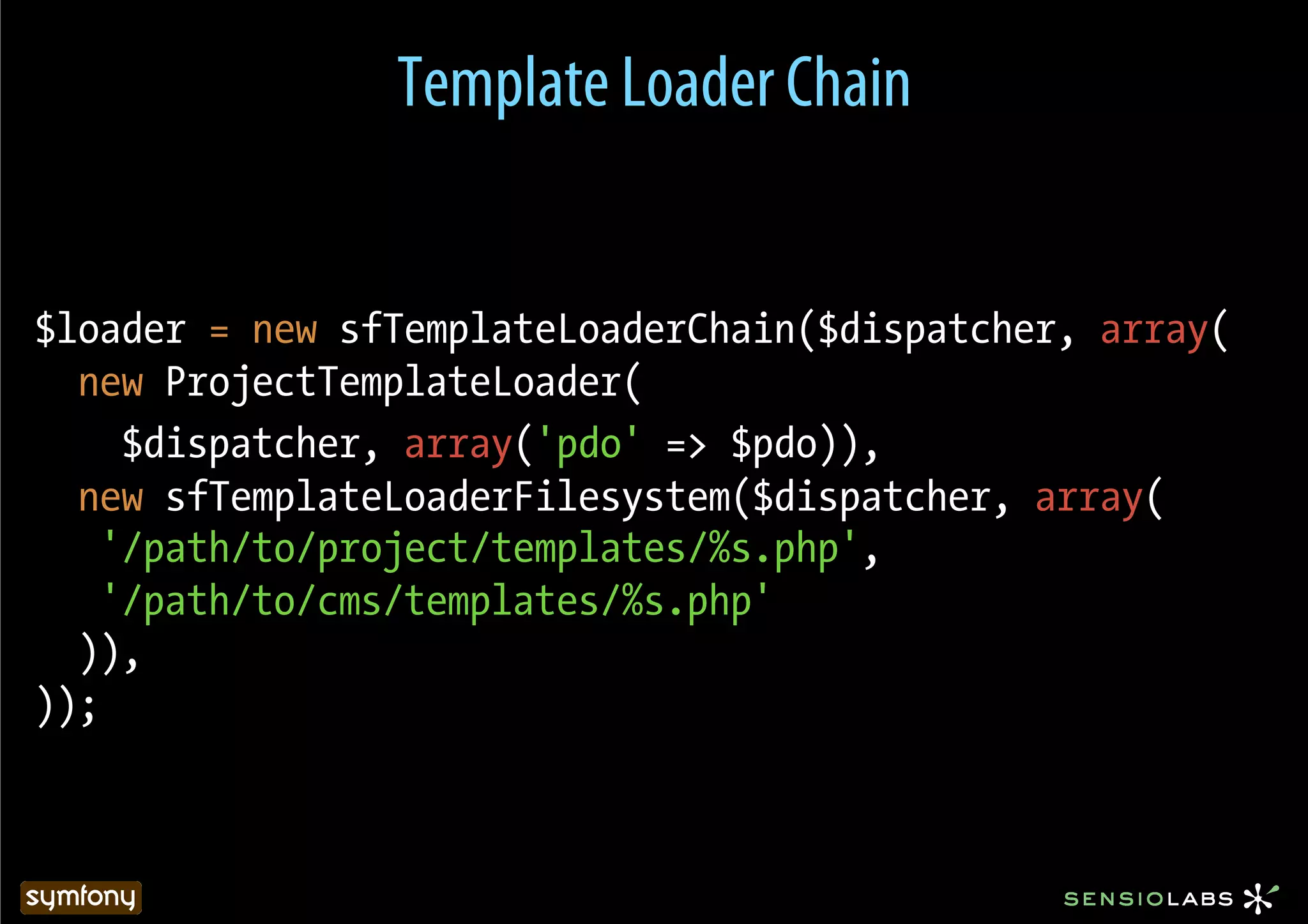 Template Loader Chain


$loader = new sfTemplateLoaderChain($dispatcher, array(
  new ProjectTemplateLoader(
     $dispatcher, array('pdo' => $pdo)),
  new sfTemplateLoaderFilesystem($dispatcher, array(
    '/path/to/project/templates/%s.php',
    '/path/to/cms/templates/%s.php'
  )),
));
 