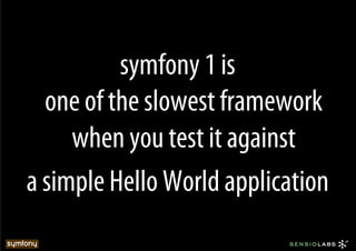 symfony 1 is
  one of the slowest framework
     when you test it against
a simple Hello World application
 