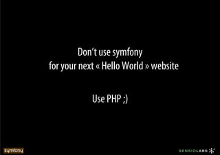 Don’t use symfony
for your next « Hello World » website

            Use PHP ;)
 