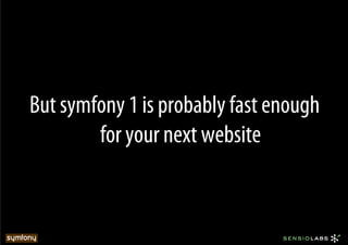 But symfony 1 is probably fast enough
        for your next website
 
