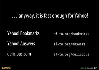 … anyway, it is fast enough for Yahoo!

Yahoo! Bookmarks      sf-to.org/bookmarks

Yahoo! Answers        sf-to.org/answers

delicious.com         sf-to.org/delicious
 