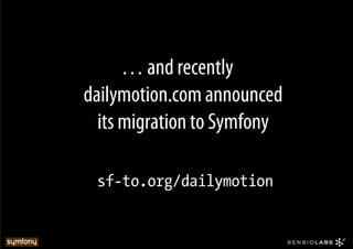 … and recently
dailymotion.com announced
  its migration to Symfony

 sf-to.org/dailymotion
 