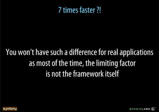 7 times faster ?!



You won’t have such a diﬀerence for real applications
       as most of the time, the limiting factor
             is not the framework itself
 