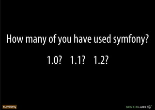 How many of you have used symfony?
         1.0? 1.1? 1.2?
 
