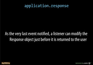 application.response




As the very last event notiﬁed, a listener can modify the
   Response object just before it is returned to the user
 