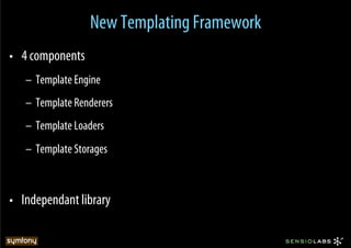 New Templating Framework
•  4 components
   –  Template Engine
   –  Template Renderers
   –  Template Loaders
   –  Template Storages



•  Independant library
 
