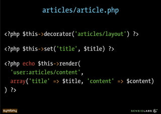 articles/article.php


<?php $this->decorator('articles/layout') ?>

<?php $this->set('title', $title) ?>

<?php echo $this->render(
  'user:articles/content',
  array('title' => $title, 'content' => $content)
) ?>
 