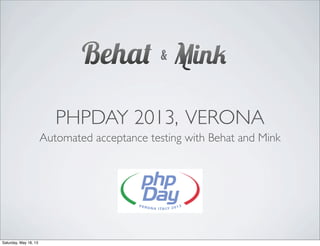 PHPDAY 2013, VERONA
Automated acceptance testing with Behat and Mink
&
Saturday, May 18, 13
 