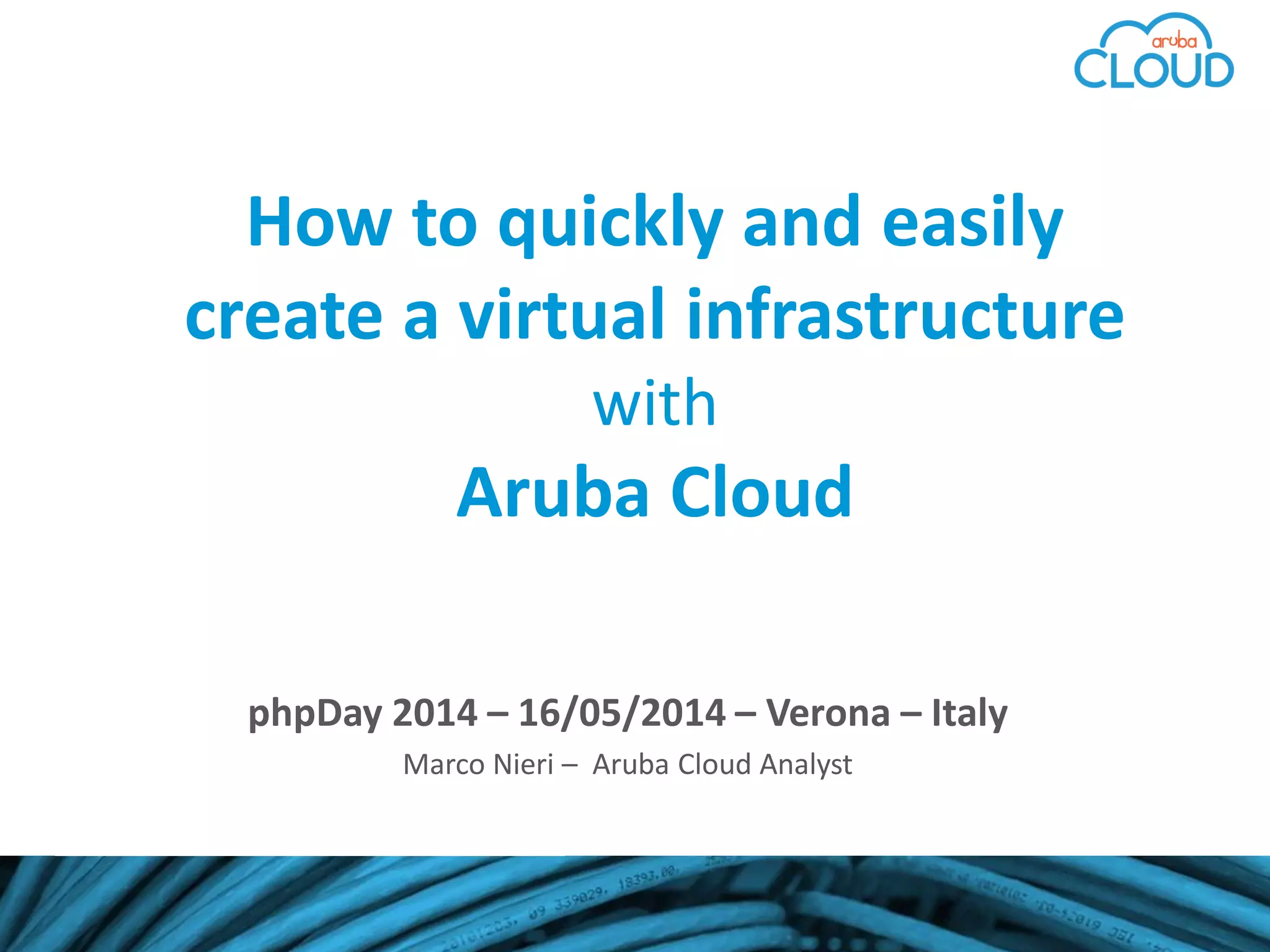 phpDay 2014 – 16/05/2014 – Verona – Italy
Marco Nieri – Aruba Cloud Analyst
How to quickly and easily
create a virtual infrastructure
with
Aruba Cloud