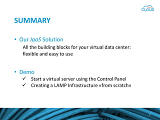SUMMARY
2
• Our IaaS Solution
All the building blocks for your virtual data center:
flexible and easy to use
• Demo
Start a virtual server using the Control Panel
Creating a LAMP Infrastructure «from scratch»