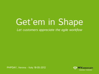 Get’em in Shape
        Let customers appreciate the agile workflow




PHPDAY, Verona - Italy 18-05-2012
 