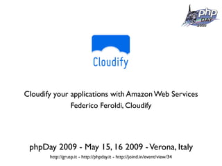 Cloudify your applications with Amazon Web Services
              Federico Feroldi, Cloudify




 phpDay 2009 - May 15, 16 2009 - Verona, Italy
       http://grusp.it - http://phpday.it - http://joind.in/event/view/34
 