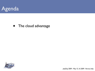 Agenda


   •   The cloud advantage




                             phpDay 2009 - May 15, 16 2009 - Verona, Italy
 