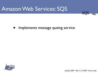 Amazon Web Services: SQS
                                                           SQS



    •   Implements message queing service




                                   phpDay 2009 - May 15, 16 2009 - Verona, Italy
 