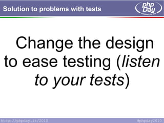 Solution to problems with tests
Change the design
to ease testing (listen
to your tests)
 