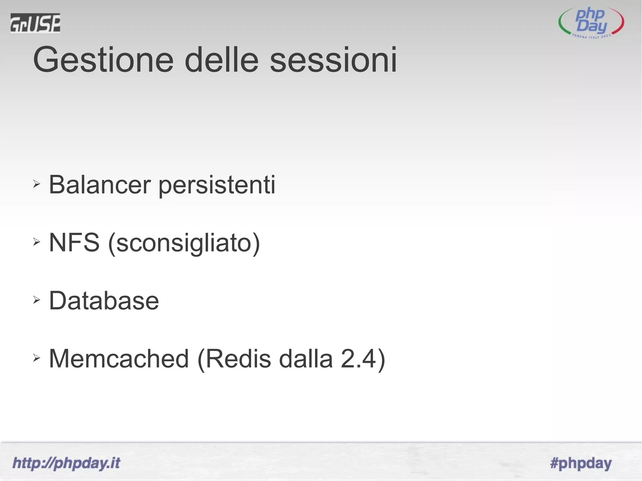 Gestione delle sessioni


➢   Balancer persistenti

➢   NFS (sconsigliato)

➢   Database

➢   Memcached (Redis dalla 2.4)
 