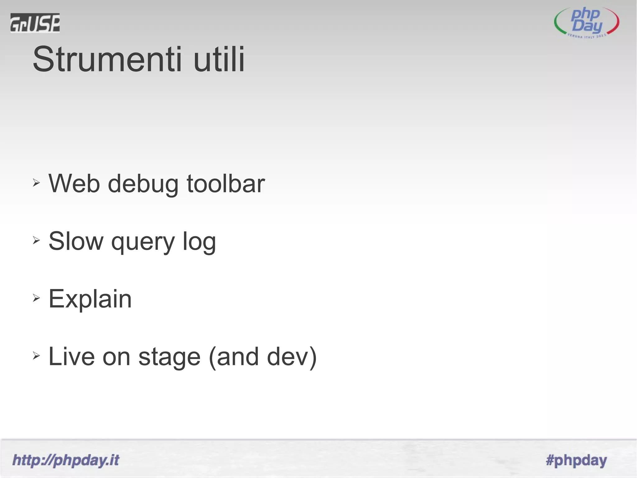 Strumenti utili


➢   Web debug toolbar

➢   Slow query log

➢   Explain

➢   Live on stage (and dev)
 