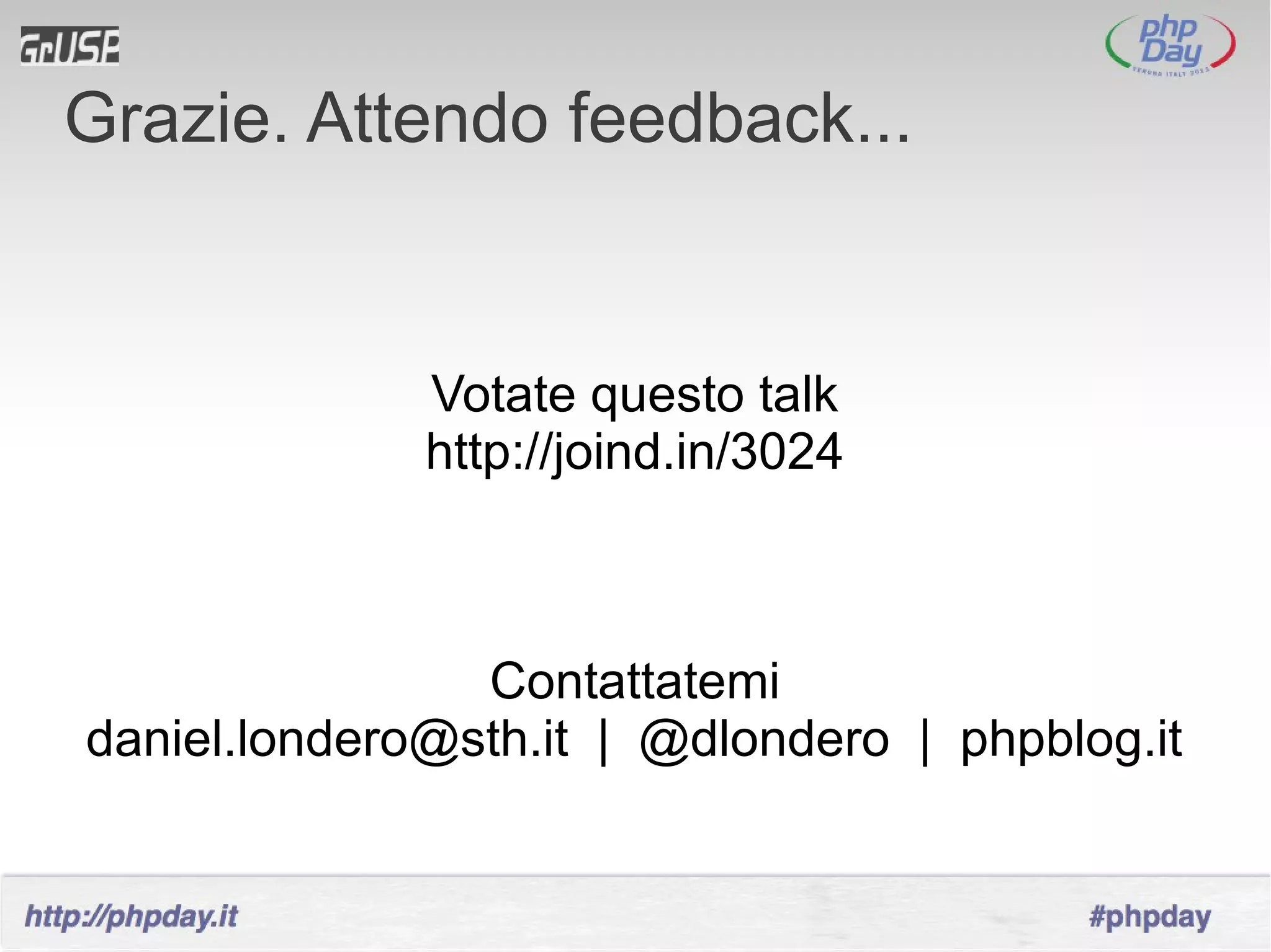 Grazie. Attendo feedback...


              Votate questo talk
              http://joind.in/3024



                Contattatemi
daniel.londero@sth.it | @dlondero | phpblog.it
 