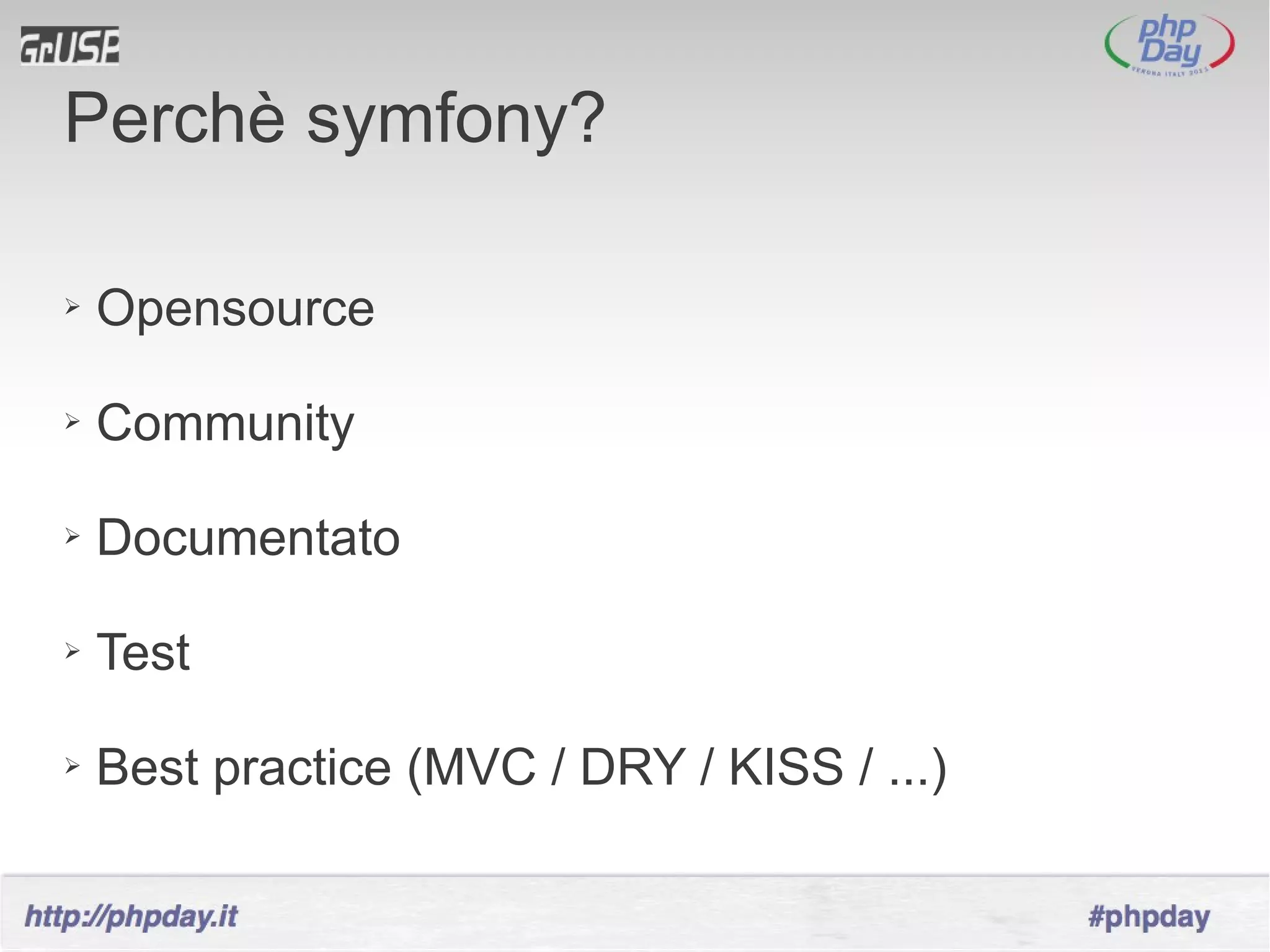 Perchè symfony?

➢   Opensource

➢   Community

➢   Documentato

➢   Test

➢   Best practice (MVC / DRY / KISS / ...)
 