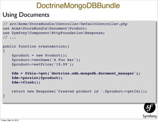 DoctrineMongoDBBundle
 Using Documents
 // src/Acme/StoreBundle/Controller/DefaultController.php
 use AcmeStoreBundleDocum...