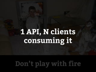 Don’t play with fire
Less things to
implement on every
client and centralized
implementations
 