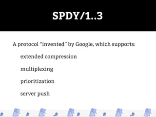 SPDY/1..3
A protocol “invented” by Google, which supports:
extended compression
multiplexing
prioritization
server push
 