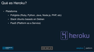 Qué es Heroku?
▪ Plataforma
▪ Políglota (Ruby, Python, Java, Node.js, PHP, etc)
▪ Stack Ubuntu basado en Debian
▪ PaaS (Platform as a Service)
 