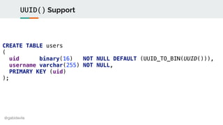 @gabidavila
UUID() Support
CREATE TABLE users
(
uid binary(16) NOT NULL DEFAULT (UUID_TO_BIN(UUID())),
username varchar(25...