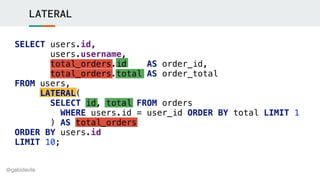 @gabidavila
LATERAL
SELECT users.id,
users.username,
total_orders.id AS order_id,
total_orders.total AS order_total
FROM u...