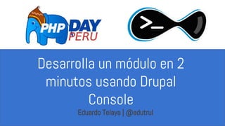 Desarrolla un módulo en 2
minutos usando Drupal
Console
Eduardo Telaya | @edutrul
 