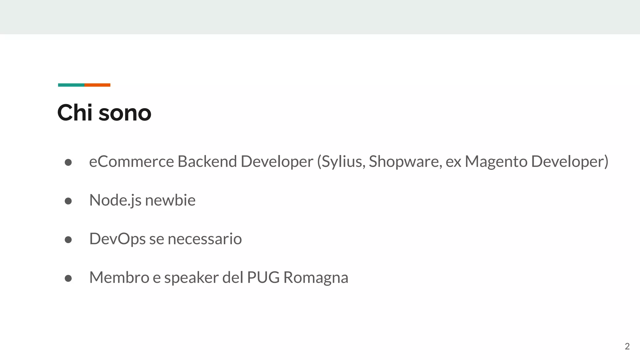 Chi sono
● eCommerce Backend Developer (Sylius, Shopware, ex Magento Developer)
● Node.js newbie
● DevOps se necessario
● Membro e speaker del PUG Romagna
2
 