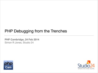 PHP Debugging from the Trenches
PHP Cambridge, 24 Feb 2014
Simon R Jones, Studio 24

 