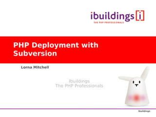 PHP Deployment with
Subversion
 Lorna Mitchell



                       Ibuildings
                  The PHP Professionals




                                          Ibuildings