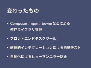 • Composer、npm、bowerなどによる 
依存ライブラリ管理
• フロントエンドタスクツール
• 継続的インテグレーションによる自動テスト
• 自動化によるヒューマンエラー防止
変わったもの
 