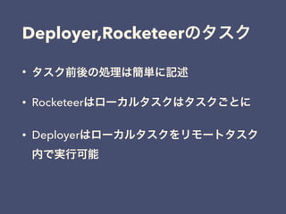 • タスク前後の処理は簡単に記述
• Rocketeerはローカルタスクはタスクごとに
• Deployerはローカルタスクをリモートタスク
内で実行可能
Deployer,Rocketeerのタスク
 