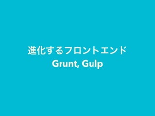 進化するフロントエンド
Grunt, Gulp
 