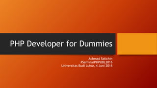 PHP Developer for Dummies
Achmad Solichin
#SeminarPHPUBL2016
Universitas Budi Luhur, 4 Juni 2016
 