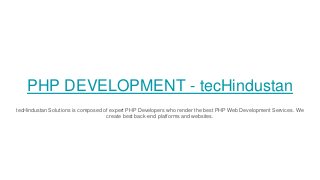PHP DEVELOPMENT - tecHindustan
tecHindustan Solutions is composed of expert PHP Developers who render the best PHP Web Development Services. We
create best back-end platforms and websites.
 