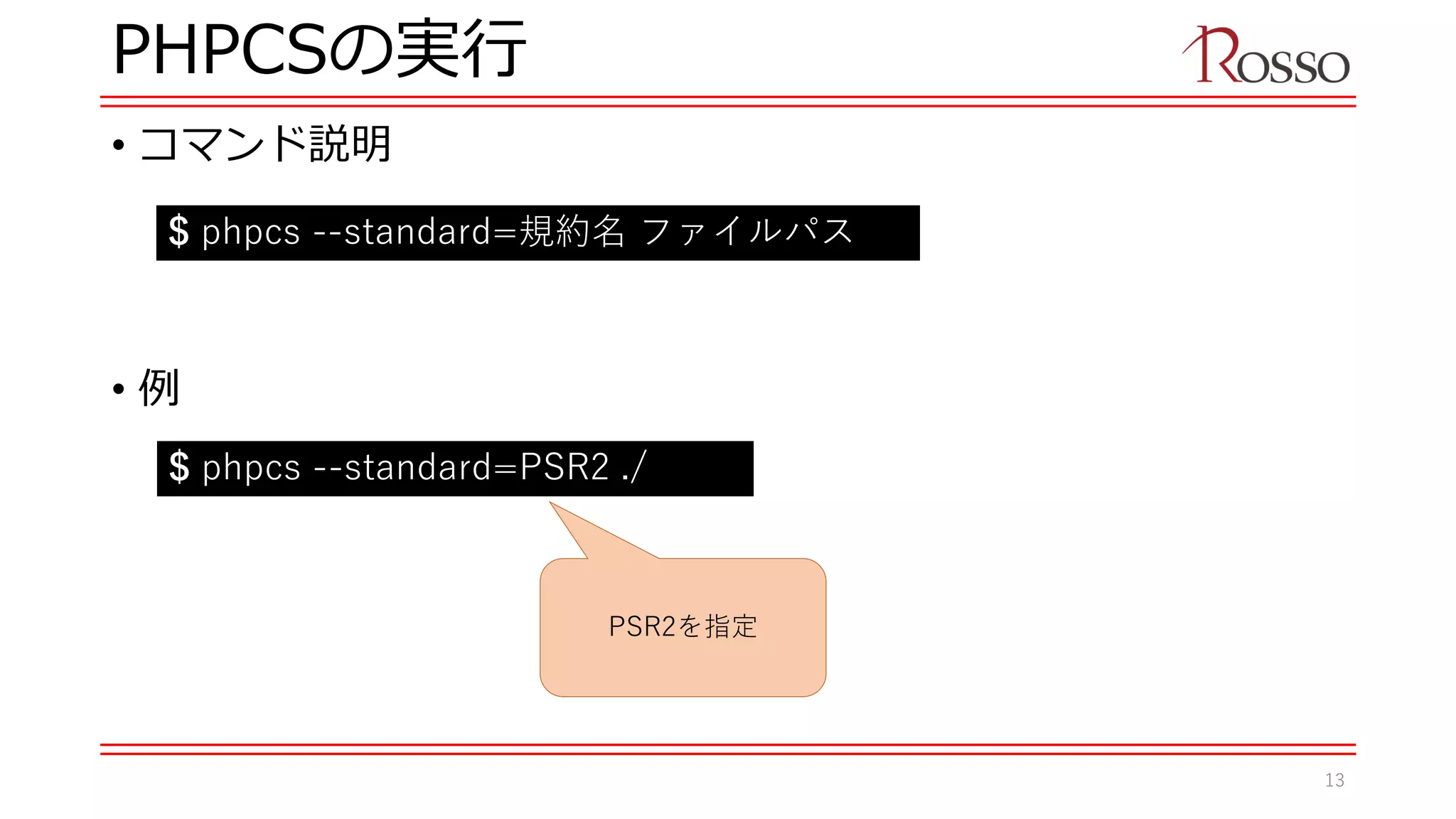 PHPCSの実行
• コマンド説明
• 例
$ phpcs --standard=規約名 ファイルパス
$ phpcs --standard=PSR2 ./
PSR2を指定
13
 