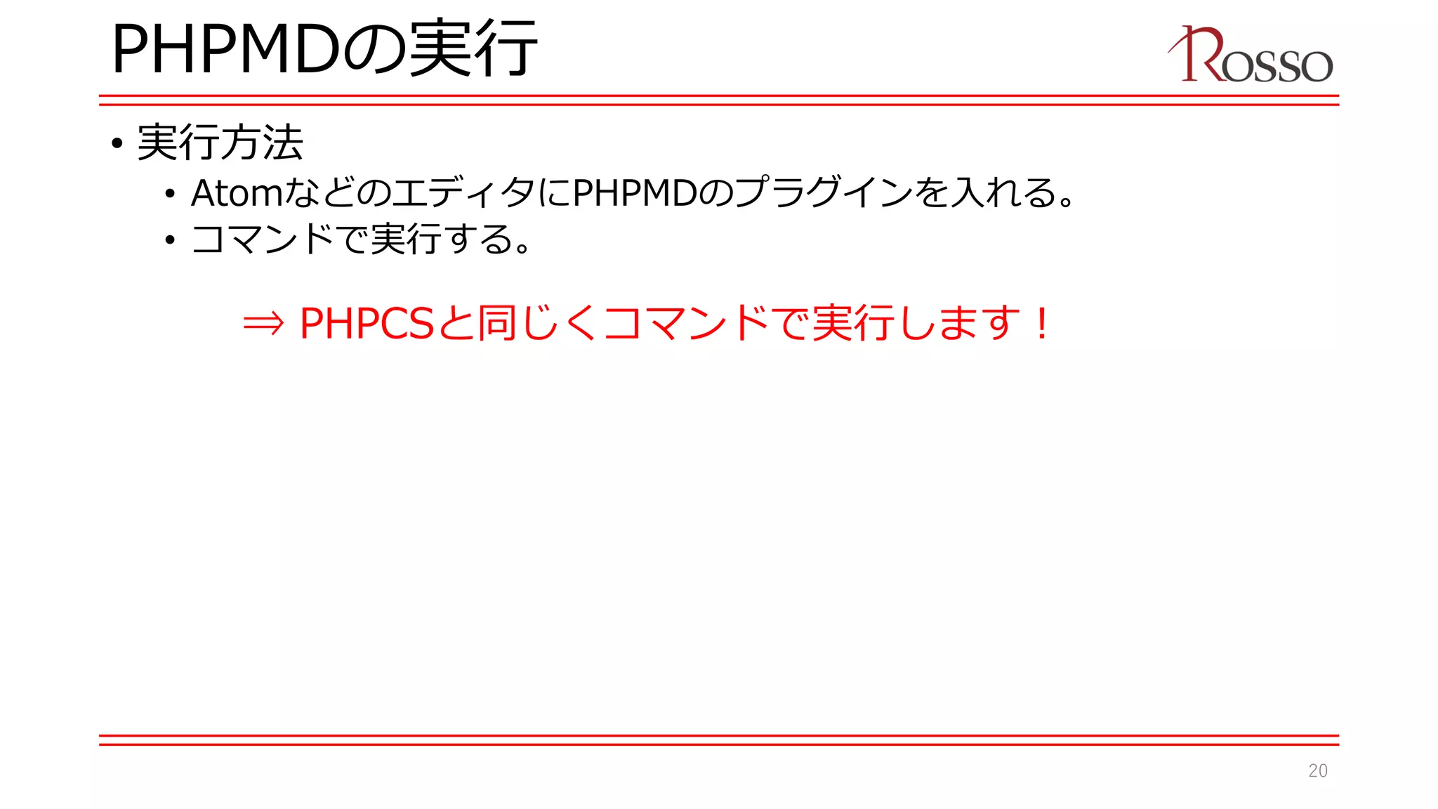 PHPMDの実行
• 実行方法
• AtomなどのエディタにPHPMDのプラグインを入れる。
• コマンドで実行する。
⇒ PHPCSと同じくコマンドで実行します！
20
 