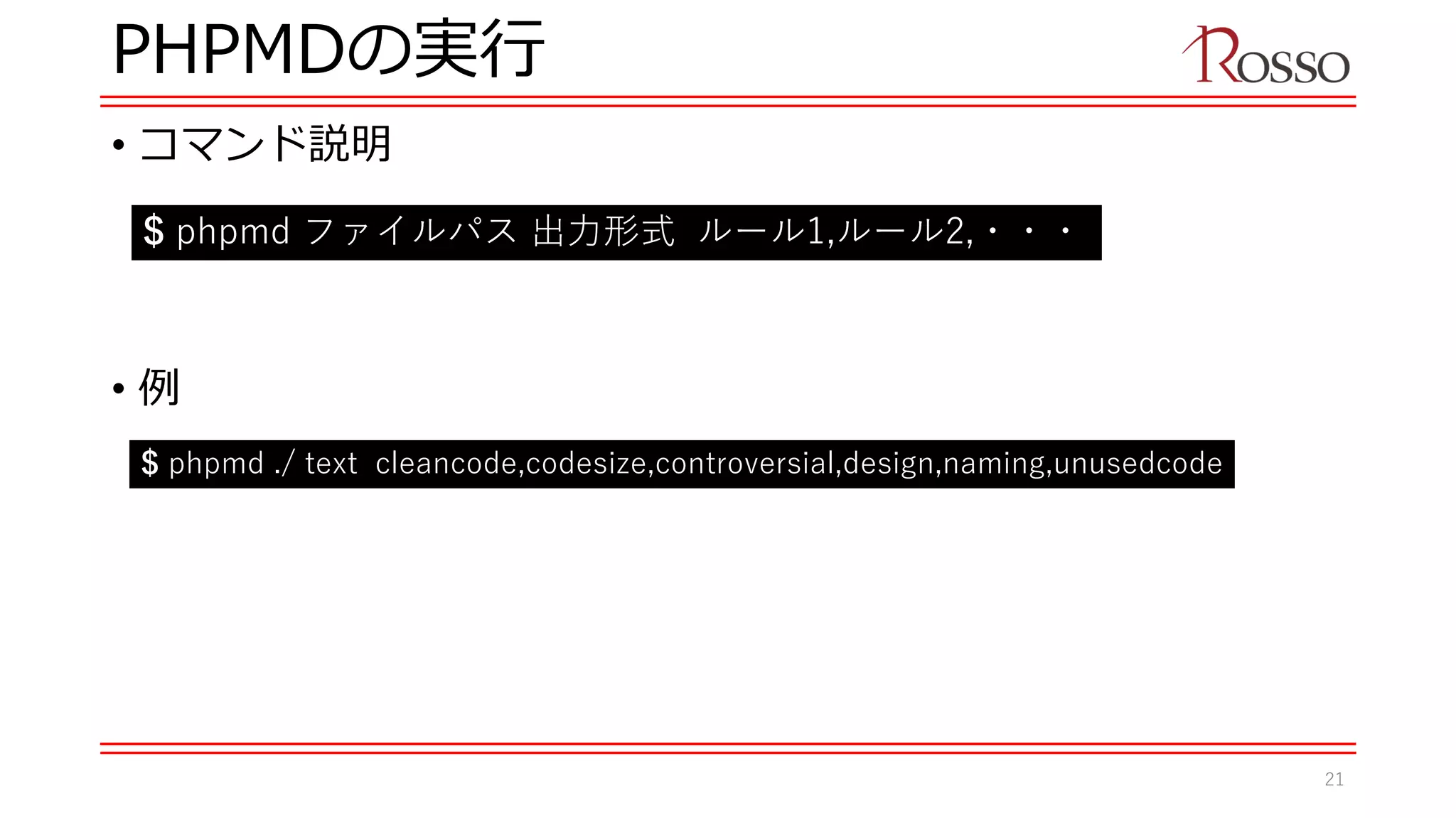 PHPMDの実行
• コマンド説明
• 例
$ phpmd ファイルパス 出力形式 ルール1,ルール2,・・・
$ phpmd ./ text cleancode,codesize,controversial,design,naming,unusedcode
21
 