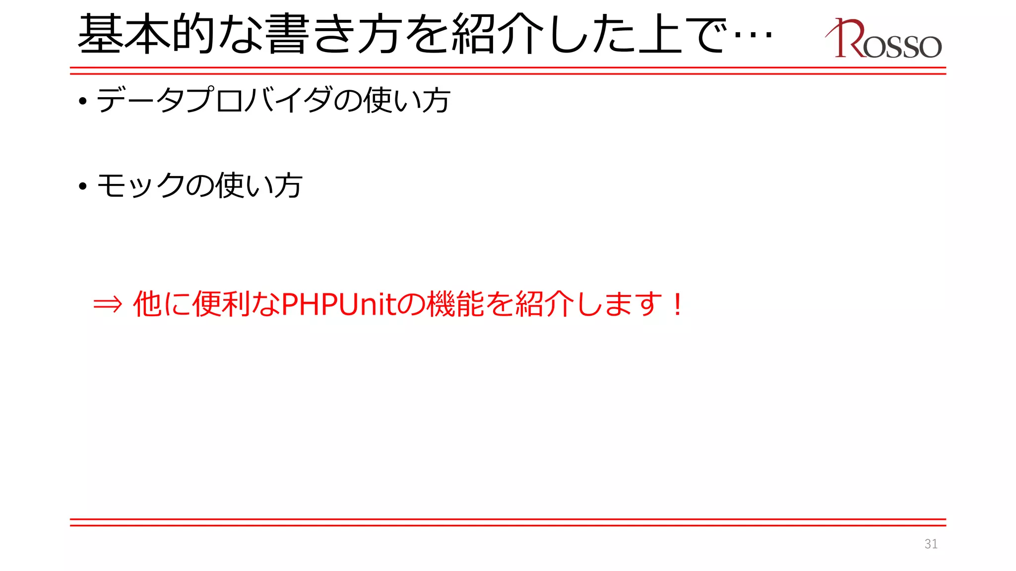 基本的な書き方を紹介した上で…
• データプロバイダの使い方
• モックの使い方
⇒ 他に便利なPHPUnitの機能を紹介します！
31
 