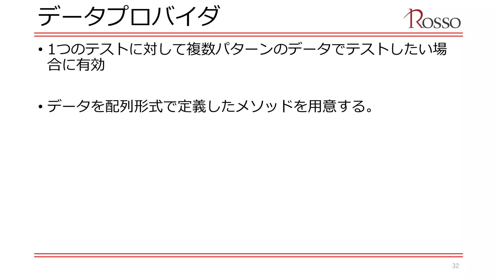 データプロバイダ
• 1つのテストに対して複数パターンのデータでテストしたい場
合に有効
• データを配列形式で定義したメソッドを用意する。
32
 