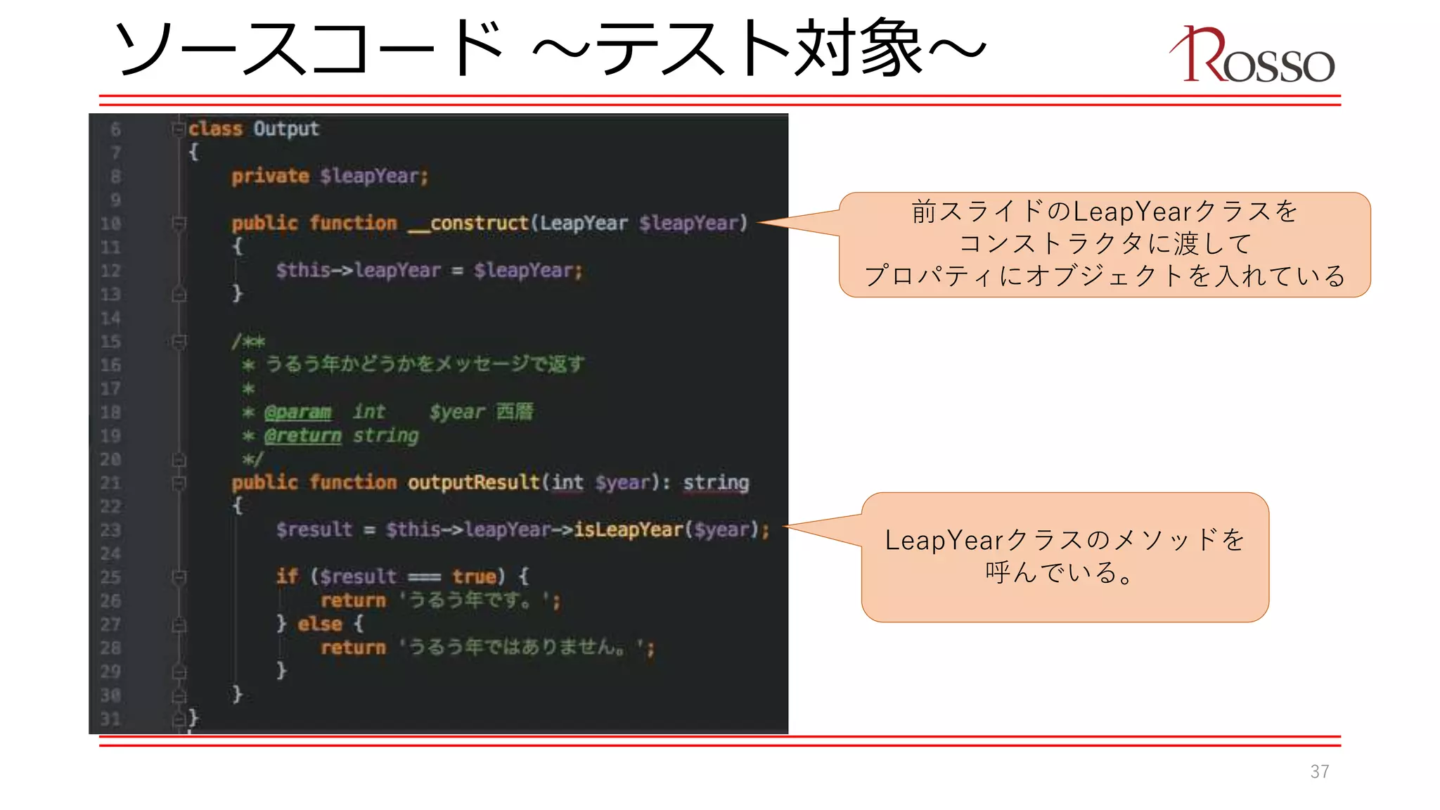 ソースコード 〜テスト対象〜
LeapYearクラスのメソッドを
呼んでいる。
前スライドのLeapYearクラスを
コンストラクタに渡して
プロパティにオブジェクトを入れている
37
 