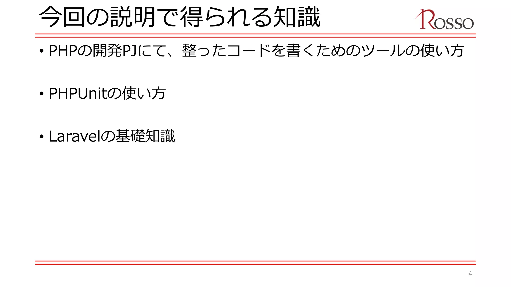 今回の説明で得られる知識
• PHPの開発PJにて、整ったコードを書くためのツールの使い方
• PHPUnitの使い方
• Laravelの基礎知識
4
 