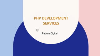 PHP DEVELOPMENT
SERVICES
By
Pattem Digital ​
 