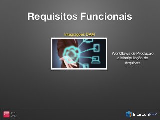 PHP
DAM
Requisitos Funcionais
Integrações DAM
Workﬂows de Produção
e Manipulação de
Arquivos
 