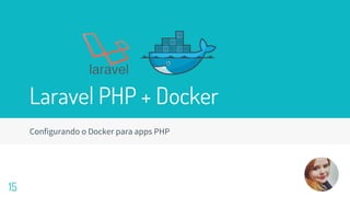 Laravel PHP + Docker
Configurando o Docker para apps PHP
15
 